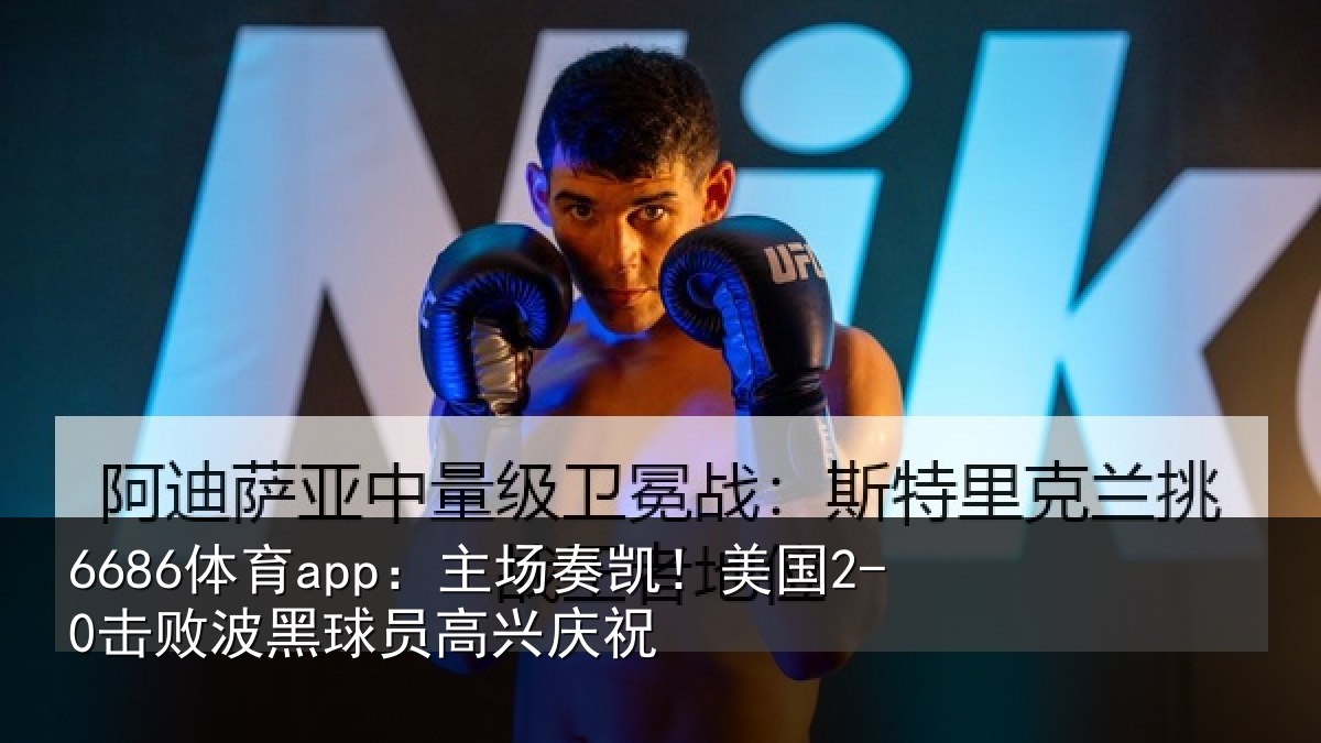 6686体育app：主场奏凯！美国2-0击败波黑球员高兴庆祝