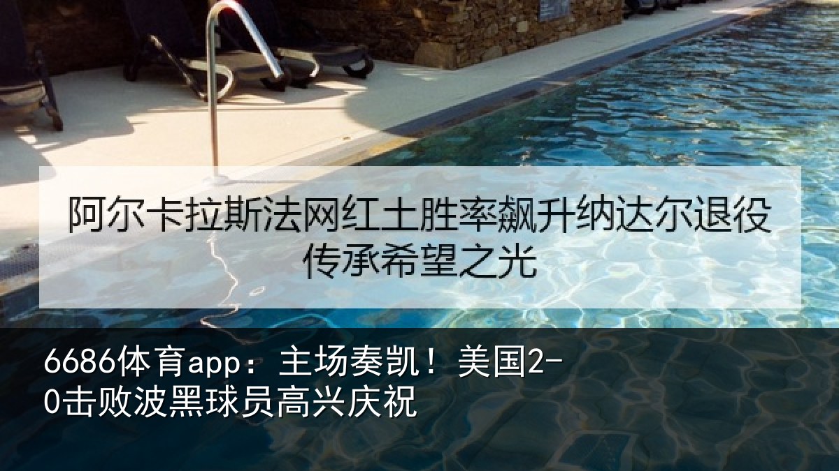 6686体育app:主场奏凯!美国2-0击败波黑球员高兴庆祝