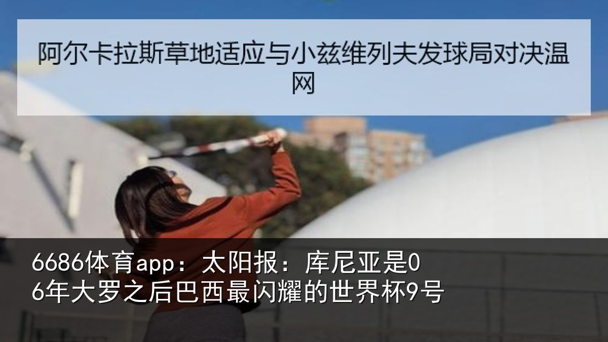 6686体育app：太阳报：库尼亚是06年大罗之后巴西最闪耀的世界杯9号