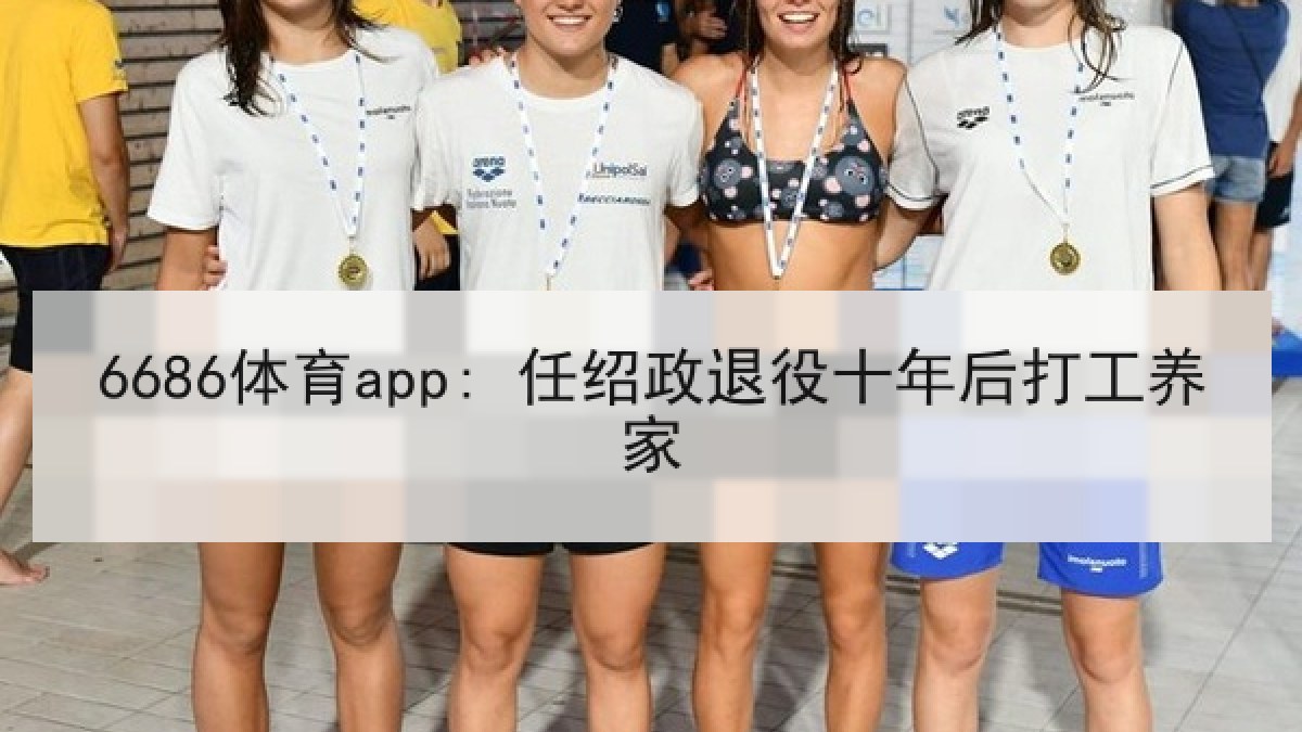 6686体育app: 任绍政退役十年后打工养家