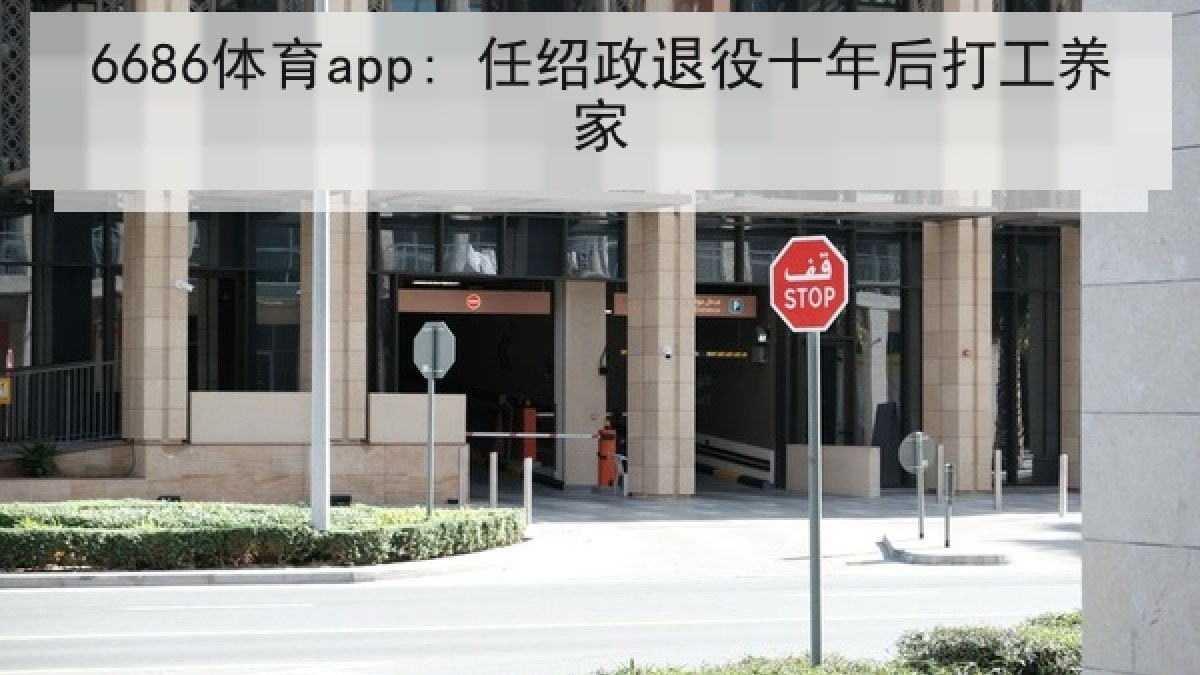 6686体育app: 任绍政退役十年后打工养家