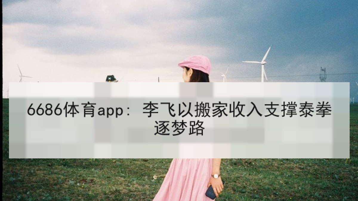 6686体育app: 李飞以搬家收入支撑泰拳逐梦路