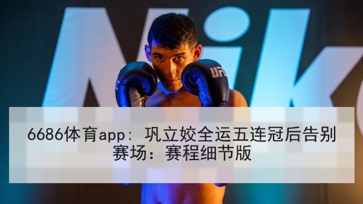 6686体育app: 巩立姣全运五连冠后告别赛场:赛程细节版 6686体育app: 巩立姣全运五连冠后告别赛场:赛程细节版