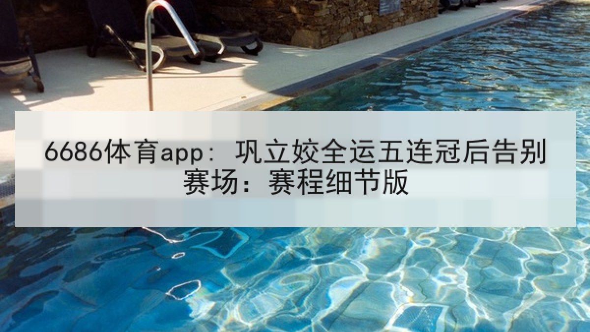 6686体育app: 巩立姣全运五连冠后告别赛场:赛程细节版