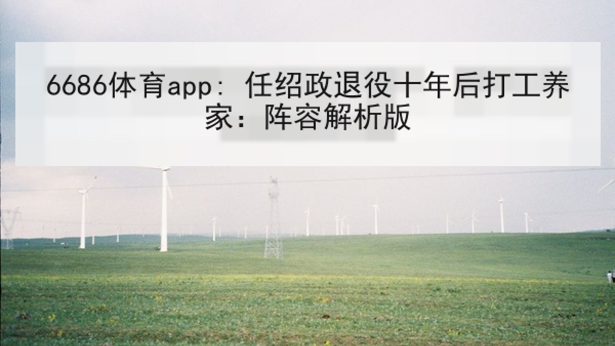 6686体育app: 任绍政退役十年后打工养家:阵容解析版