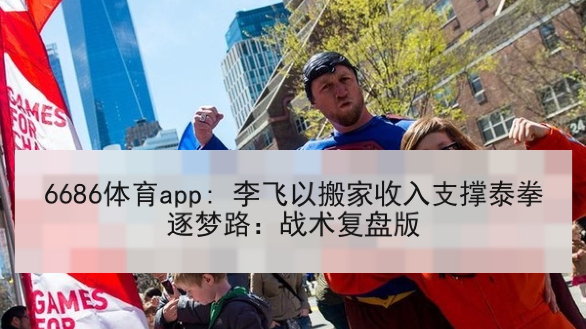 6686体育app: 李飞以搬家收入支撑泰拳逐梦路：战术复盘版