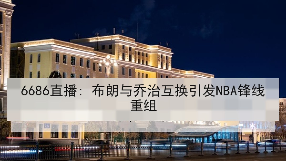 6686直播: 布朗与乔治互换引发NBA锋线重组 6686直播: 布朗与乔治互换引发NBA锋线重组