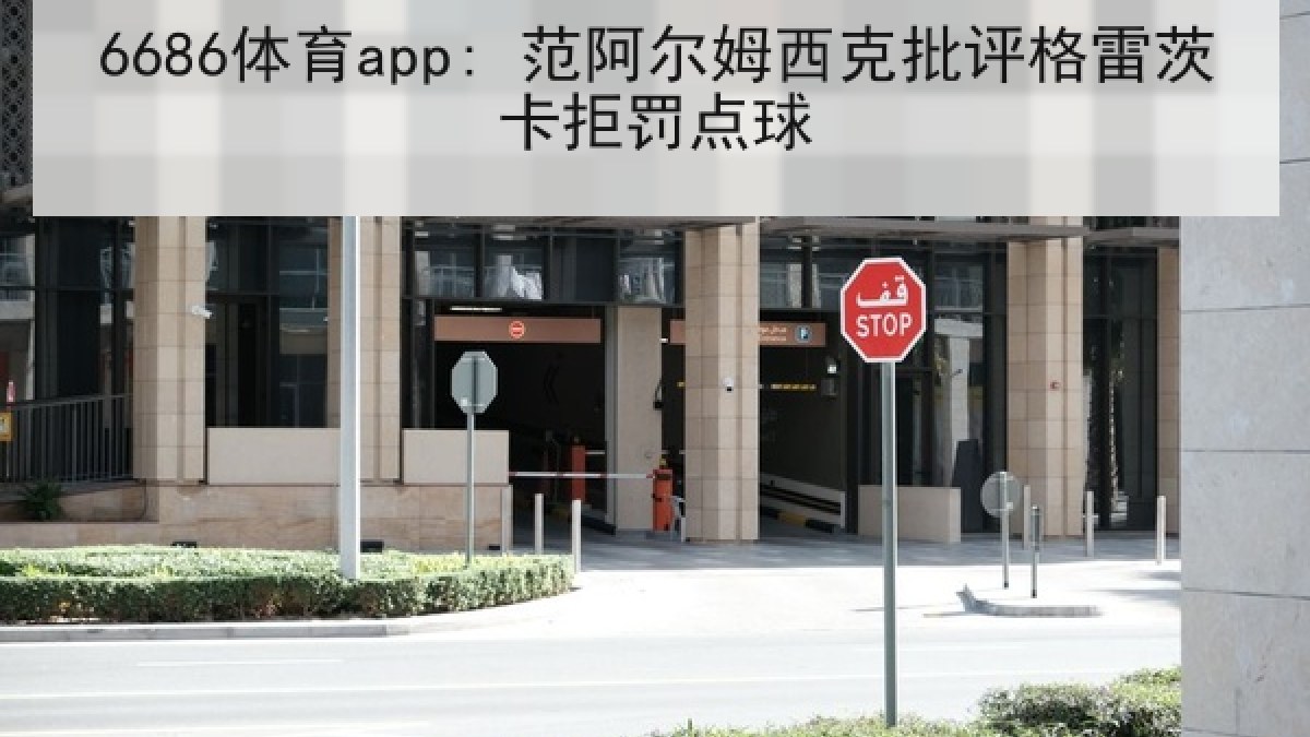 6686体育app: 范阿尔姆西克批评格雷茨卡拒罚点球 6686体育app: 范阿尔姆西克批评格雷茨卡拒罚点球