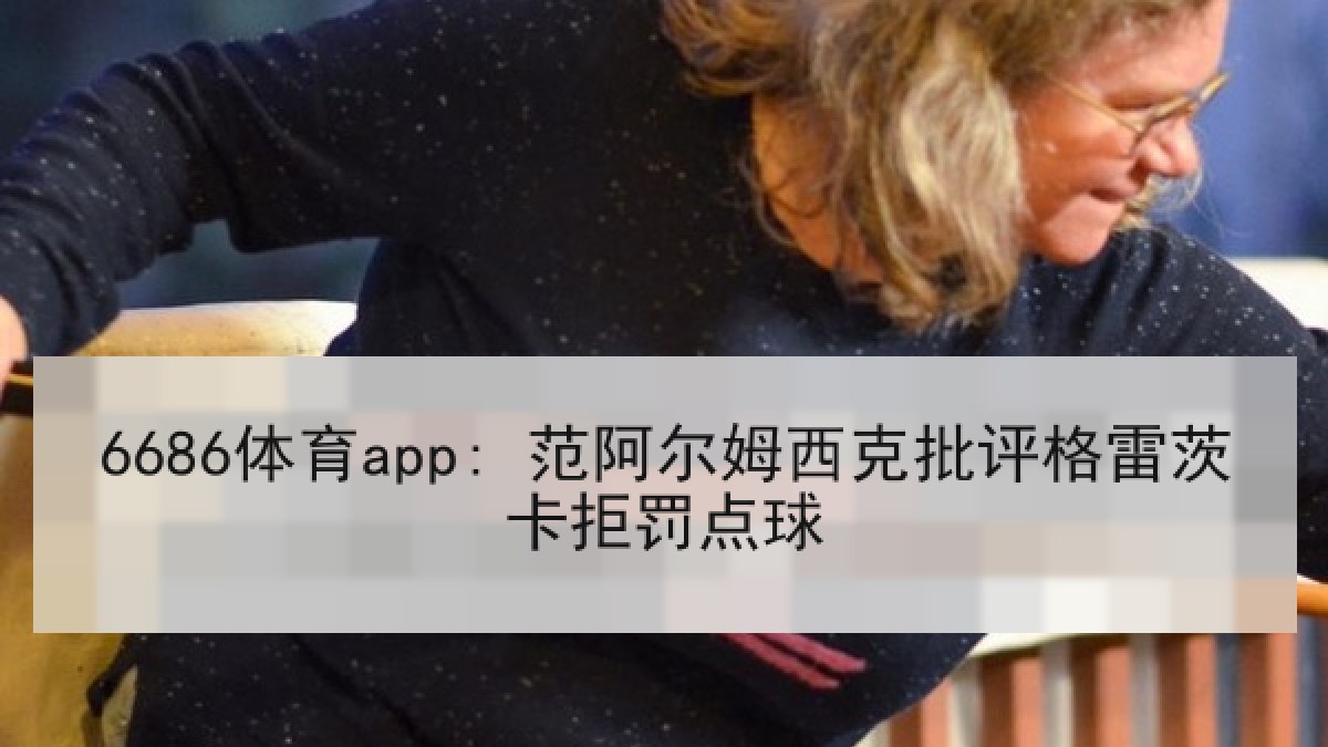 6686体育app: 范阿尔姆西克批评格雷茨卡拒罚点球