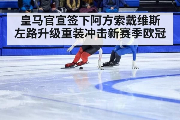 皇马官宣签下阿方索戴维斯 左路升级重装冲击新赛季欧冠