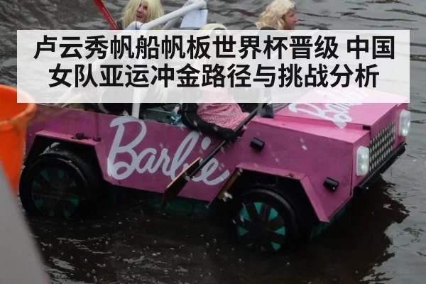 卢云秀帆船帆板世界杯晋级 中国女队亚运冲金路径与挑战分析