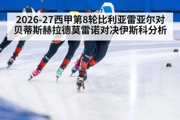 2026-27西甲第8轮比利亚雷亚尔对贝蒂斯赫拉德莫雷诺对决伊斯科分析
